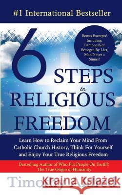 6 Steps to Religious Freedom: Learn How to Reclaim Your Mind From Catholic Church History, Think For Yourself and Enjoy Your True Religious Freedom