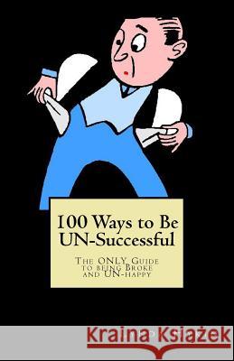 100 Ways to Be UN-Successful: The ONLY Guide to being Broke and UN-happy