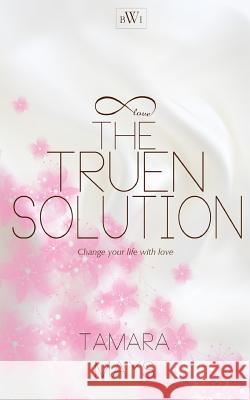 The Truen Solution: Change your life with love