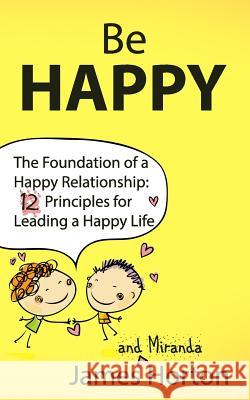 Be Happy - The Foundation of a Happy Relationship: 12 Principles for Leading a Happy Life