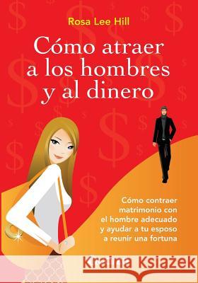 Como atraer a los hombres y al dinero: Como contraer matrimonio con el hombre adecuado y ayudar a tu esposo a reunir una fortuna