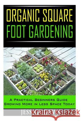 Organic Square Foot Gardening: A Practical Beginners Guide Growing More in Less Space Today