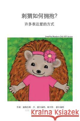 How Do Hedgehogs Hug? Simplified Mandarin Only 6x9 Trade Version: - Many Ways to Show Love