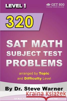 320 SAT Math Subject Test Problems arranged by Topic and Difficulty Level - Level 1: 160 Questions with Solutions, 160 Additional Questions with Answe