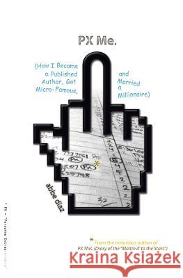 PX Me: (How I Became a Published Author, Got Micro-Famous, and Married a Millionaire)