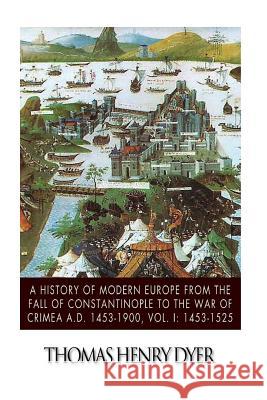 A History of Modern Europe from the Fall of Constantinople to the War of Crimea A.D. 1453-1900, Vol. I: 1453-1525