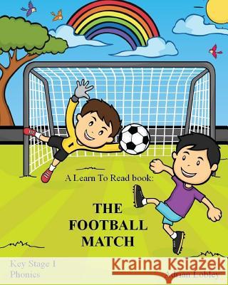 A Learn To Read book: The Football Match: A Key Stage 1 Phonics children's soccer adventure book. Assists with reading, writing and numeracy