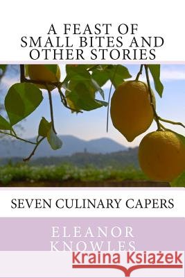A Feast of Small Bites and other stories: Seven culinary capers