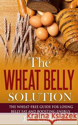 The Wheat Belly Solution: The Wheat-Free Guide for Losing Belly Fat and Boosting Energy