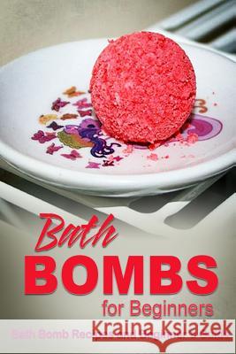 Bath Bombs for Beginners - Bath Bomb Recipes and Beginner's Guide: How to make bath bombs at home