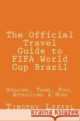 The Official Travel Guide to FIFA World Cup Brazil: Stadiums, Teams, Food, Attractions & More