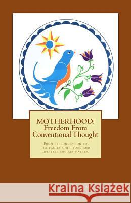 MOTHERHOOD Freedom From Conventional Thought: From preconception to the family unit, food and lifestyle choices matter.