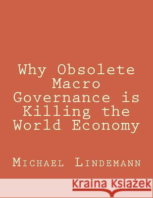 Why Obsolete Macro Governance is Killing the World Economy: By Miguel Lindemann, a very experienced international businessman, not an economist