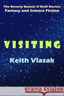 Visiting: The Beverly Bonnie O'Neill Stories: Fantasy and Science Fiction