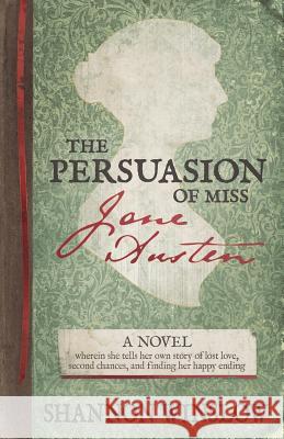 The Persuasion of Miss Jane Austen: A Novel wherein she tells her own story of lost love, second chances, and finding her happy ending