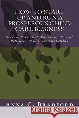 How To Start Up And Run A Prosperous Child Care Business: Day Care, Home Care, 24 Hour Child Care Facilities