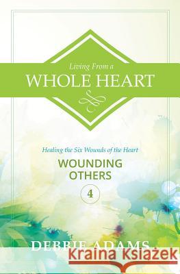 Living from a Whole Heart: Healing the Six Wounds of the Heart