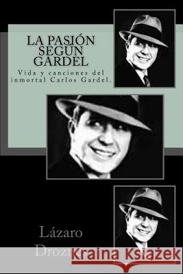 La pasion segun Gardel: Vida y canciones del inmortal Carlos Gardel.