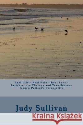 Real Life - Real Pain - Real Love - Insights into Therapy and Transference from a Patient's Perspective