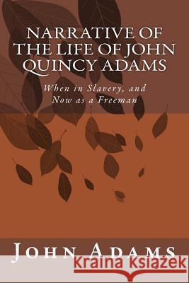 Narrative of the Life of John Quincy Adams: When in Slavery, and Now as a Freeman