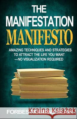 The Manifestation Manifesto: Amazing Techniques and Strategies to Attract the Life You Want - No Visualization Required