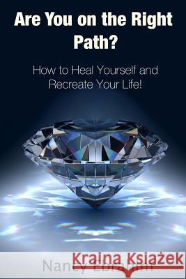Are You on the Right Path?: How to Heal Yourself and Recreate your life!