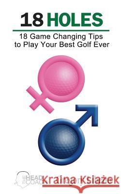 18 Holes: 18 Game Changing Tips to Play Your Best Golf Ever