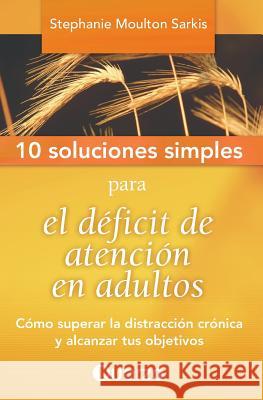 10 Soluciones Simples para el deficit de atencion en adultos: Como superar la distraccion cronica y alcanzar tus objetivos