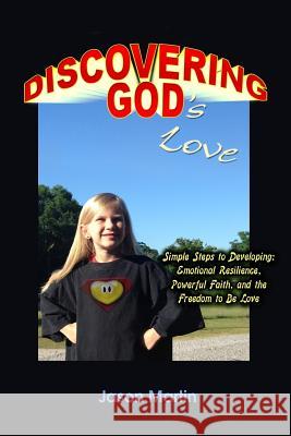 Discovering God's Love: Simple Steps to Developing: Emotional Resilience, Powerful Faith, and the Freedom to Be Love