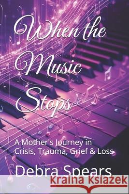 When the Music Stops: A Mother's Journey in Crisis, Trauma, Grief & Loss