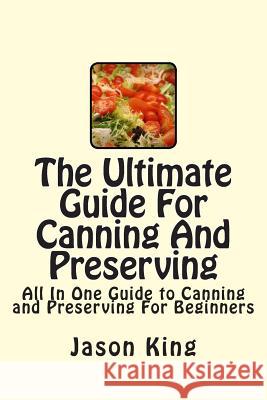 The Ultimate Guide For Canning And Preserving: All In One Guide to Canning and Preserving For Beginners