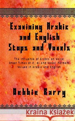 Examining Arabic and English Stops and Vowels: The Influence of Arabic on Voice Onset Times of /t, d/ and Vowel Formant Values in Arabic and English
