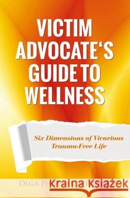 Victim Advocate's Guide to Wellness: Six Dimensions of Vicarious Trauma-Free Life