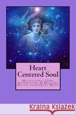 Heart Centered Soul: Motivational Gems, Affirmations, & Brilliant Quotes from Great Minds