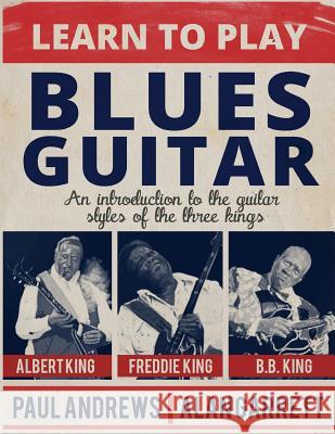 Learn to Play Blues Guitar: An introduction to the guitar styles of the three Kings