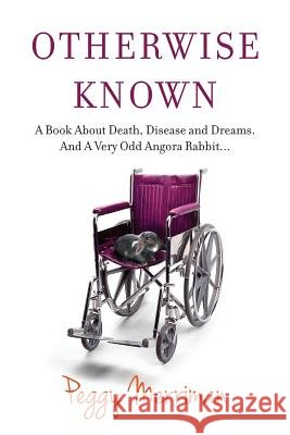 Otherwise Known: A Book About Death, Disease and Dreams. And A Very Odd Angora Rabbit...