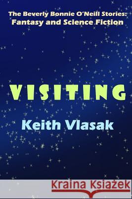 Visiting: The Beverly Bonnie O'Neill Stories: Fantasy and Science Fiction