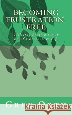 Becoming Frustration-Free: Utilizing Frustration to Benefit Business & Life