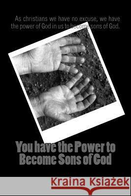You have the power to become Sons of God: as christians we have no excuse, we have the power of God in us to become sons of God.
