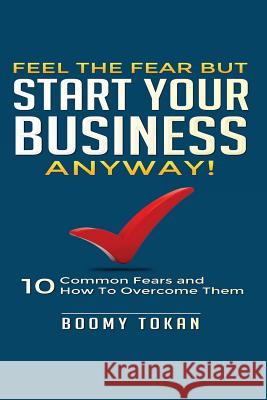 Feel the Fear but Start Your Business Anyway!: 