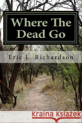 Where The Dead Go: Where Do The Dead Go? A Scriptural Based Model That Answers This Question