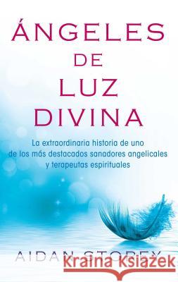 Ángeles de Luz Divina (Angels of Divine Light Spanish Edition): La Extraordinaria Historia de Uno de Los Más Destacados Sanadores Angelicales Y Terape