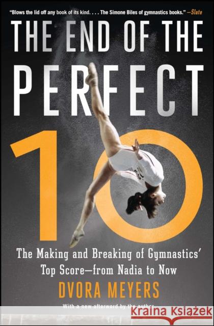 The End of the Perfect 10: The Making and Breaking of Gymnastics' Top Score --From Nadia to Now