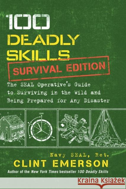 100 Deadly Skills: Survival Edition: The Seal Operative's Guide to Surviving in the Wild and Being Prepared for Any Disaster