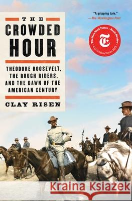 The Crowded Hour: Theodore Roosevelt, the Rough Riders, and the Dawn of the American Century