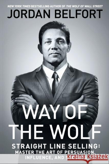 Way of the Wolf: Straight Line Selling: Master the Art of Persuasion, Influence, and Success