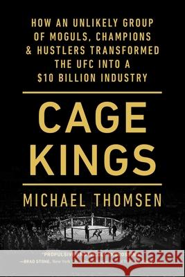 Cage Kings: How an Unlikely Group of Moguls, Champions & Hustlers Transformed the Ufc Into a $10 Billion Industry