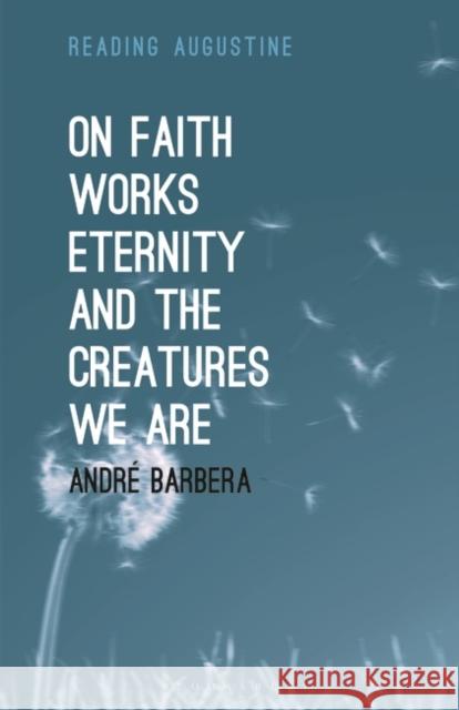 On Faith, Works, Eternity and the Creatures We Are