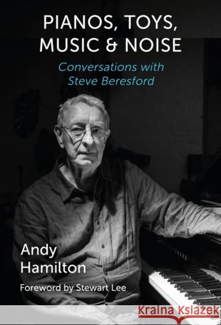 Pianos, Toys, Music and Noise: Conversations with Steve Beresford