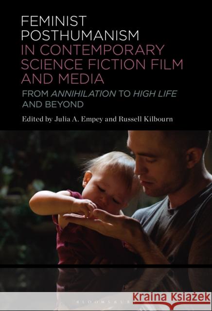 Feminist Posthumanism in Contemporary Science Fiction Film and Media: From Annihilation to High Life and Beyond
